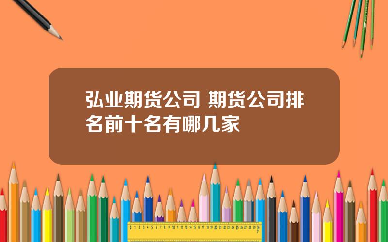 弘业期货公司 期货公司排名前十名有哪几家